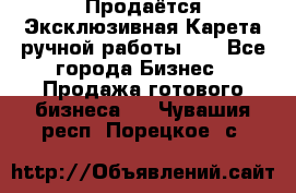 Продаётся Эксклюзивная Карета ручной работы!!! - Все города Бизнес » Продажа готового бизнеса   . Чувашия респ.,Порецкое. с.